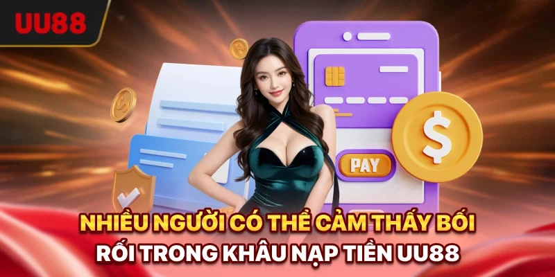 Nạp Tiền UU88 - Hướng Dẫn Đầy Đủ, Xử Lý Lỗi An Toàn 2 Nhiều người có thể cảm thấy bối rối trong khâu nạp tiền UU88